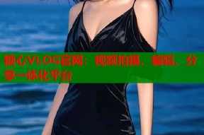 糖心VLOG官网：视频拍摄、编辑、分享一体化平台