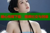糖心传媒下载：视频社交与创意
