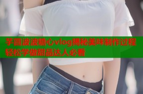 芋圆波波糖心vlog揭秘美味制作过程轻松学做甜品达人必看