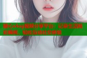 糖心vlog视频分享平台：记录生活精彩瞬间，轻松互动社交体验