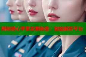 揭秘糖心苹果发黑秘密：智能解析平台