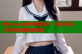 糖心logo免费观看柚子：轻松发现、分享和收藏最美视频