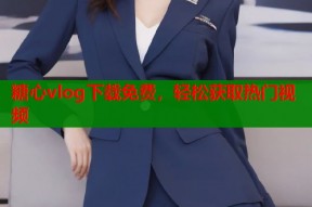 糖心vlog下载免费，轻松获取热门视频