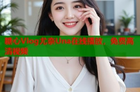 糖心Vlog尤奈Una在线播放，免费高清视频
