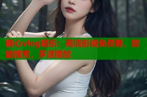 糖心vlog精东：高清影视免费看，智能搜索，多源播放