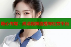 糖心传媒：高清视频直播与社交平台