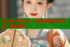 糖心柚子猫Vlog：高清短视频免费下载，随时观看