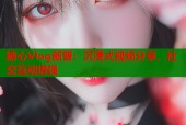 糖心Vlog新晋：沉浸式视频分享，社交互动增强