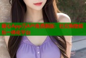 糖心App汅API免费新版：社交购物娱乐一体化平台
