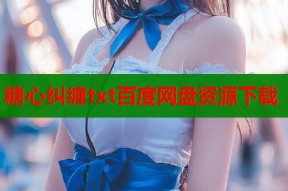 糖心纠缠txt百度网盘资源下载