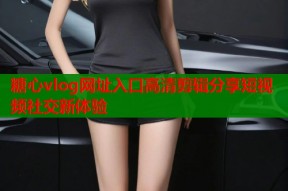 糖心vlog网址入口高清剪辑分享短视频社交新体验