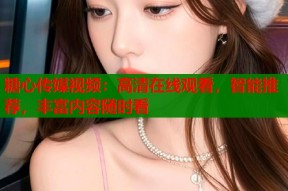 糖心传媒视频：高清在线观看，智能推荐，丰富内容随时看