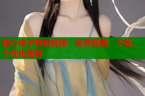 糖心柚子猫短视频：免费观看、下载、个性化推荐