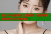 糖心vlog官网入口破解版：轻松解锁视频创作与分享功能