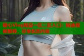 糖心Vlog精品一区二区入口：精选视频推荐，尽享优质内容