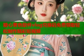 糖心黄色软件vlog兑换码免费领取轻松制作精彩短视频
