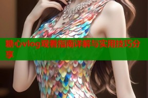 糖心vlog观看指南详解与实用技巧分享