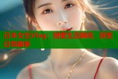 日本女生Vlog：甜蜜生活瞬间，探索日常趣事