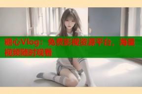 糖心Vlog：免费影视资源平台，海量视频随时观看