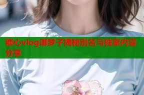 糖心vlog御梦子揭秘别名与独家内容分享