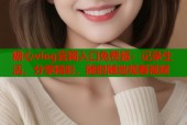 糖心vlog官网入口免费版：记录生活，分享精彩，随时随地观看视频
