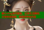 糖心vlog演员聚集，记录生活瞬间，分享创意视频，展现多样化内容