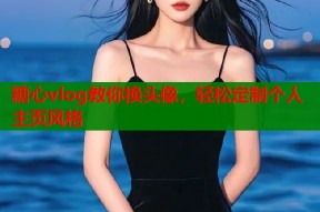 糖心vlog教你换头像，轻松定制个人主页风格