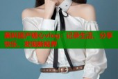 黑料国产糖心vlog：记录生活，分享快乐，发现新视界