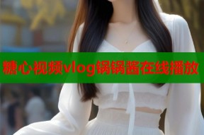 糖心视频vlog锅锅酱在线播放