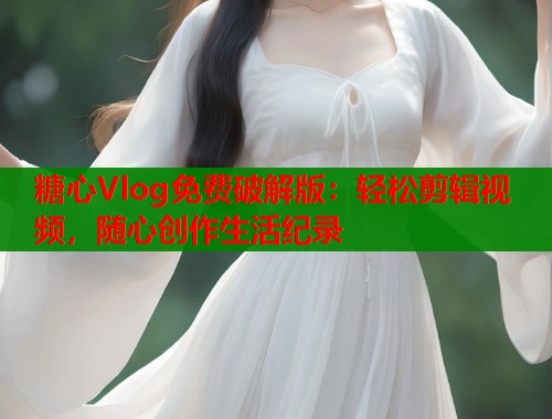 糖心Vlog免费破解版：轻松剪辑视频，随心创作生活纪录  第2张