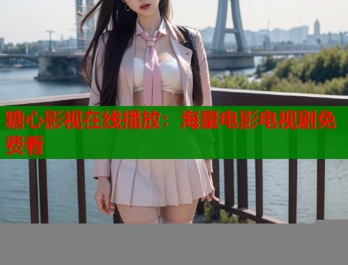 糖心影视在线播放：海量电影电视剧免费看  第1张