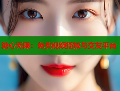 糖心无限：免费视频播放与交友平台  第1张