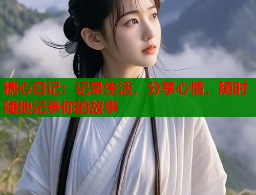 糖心日记：记录生活，分享心情，随时随地记录你的故事  第1张