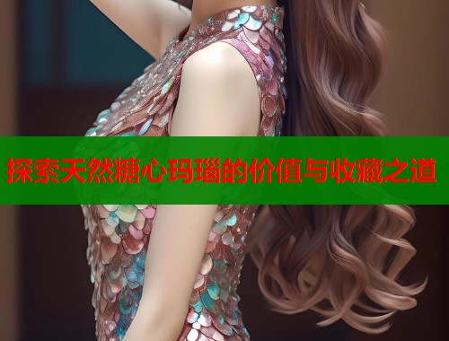 探索天然糖心玛瑙的价值与收藏之道  第1张
