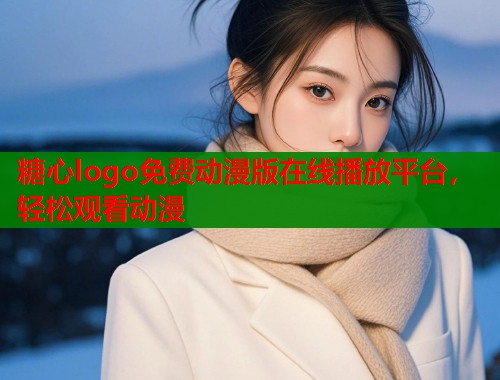 糖心logo免费动漫版在线播放平台，轻松观看动漫  第1张