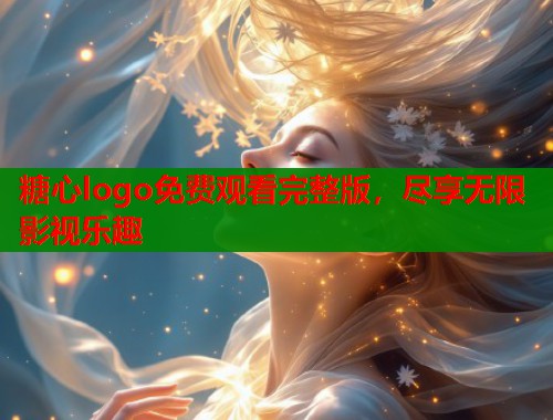 糖心logo免费观看完整版，尽享无限影视乐趣  第1张