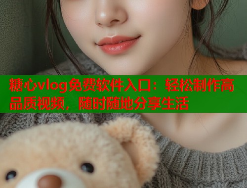 糖心vlog免费软件入口：轻松制作高品质视频，随时随地分享生活  第1张