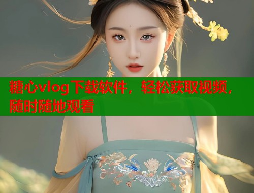 糖心vlog下载软件，轻松获取视频，随时随地观看  第1张