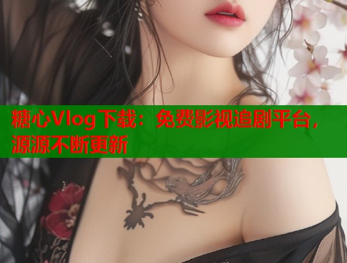糖心Vlog下载：免费影视追剧平台，源源不断更新  第2张