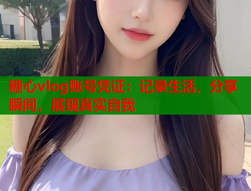 糖心vlog账号凭证：记录生活，分享瞬间，展现真实自我  第1张