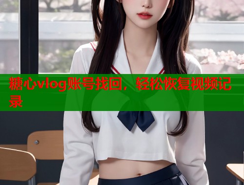 糖心vlog账号找回，轻松恢复视频记录  第2张