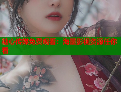 糖心传媒免费观看：海量影视资源任你看  第1张