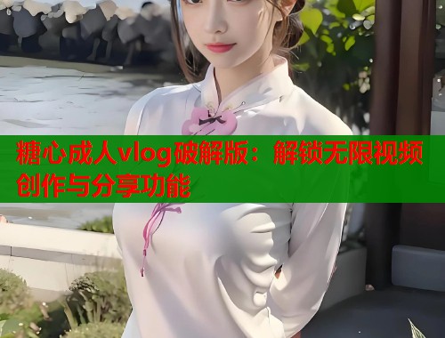 糖心成人vlog破解版：解锁无限视频创作与分享功能  第2张