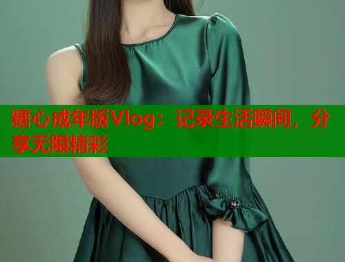 糖心成年版Vlog：记录生活瞬间，分享无限精彩  第1张