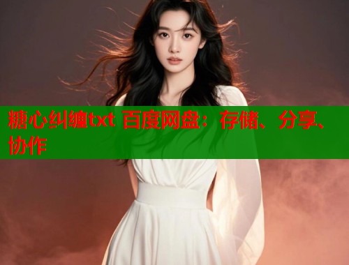 糖心纠缠txt 百度网盘：存储、分享、协作  第1张