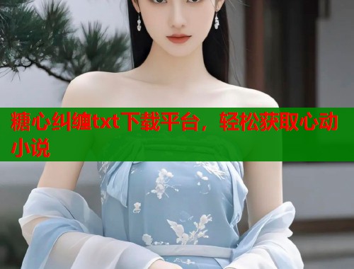 糖心纠缠txt下载平台，轻松获取心动小说  第1张