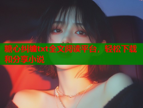 糖心纠缠txt全文阅读平台，轻松下载和分享小说  第1张
