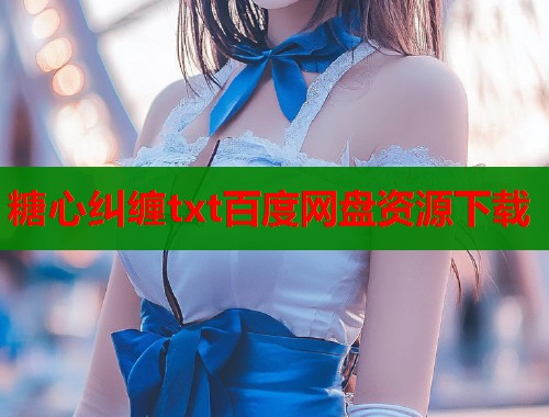糖心纠缠txt百度网盘资源下载  第1张
