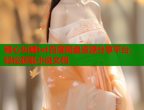 糖心纠缠txt百度网盘资源分享平台，轻松获取小说文档  第2张