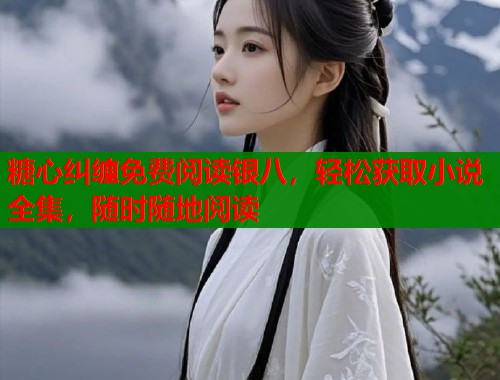 糖心纠缠免费阅读银八，轻松获取小说全集，随时随地阅读  第1张